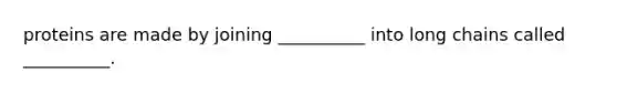 proteins are made by joining __________ into long chains called __________.