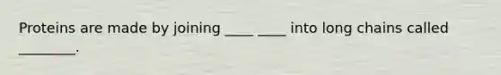 Proteins are made by joining ____ ____ into long chains called ________.