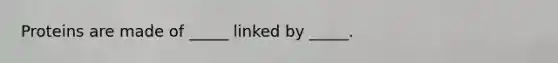 Proteins are made of _____ linked by _____.