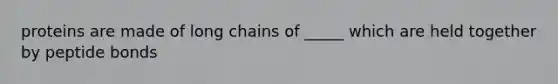 proteins are made of long chains of _____ which are held together by peptide bonds