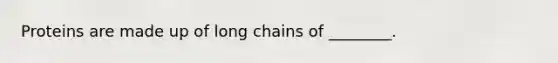 Proteins are made up of long chains of ________.