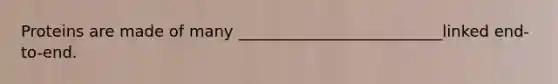 Proteins are made of many __________________________linked end-to-end.