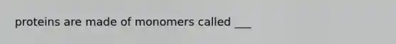 proteins are made of monomers called ___