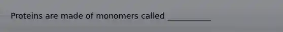 Proteins are made of monomers called ___________