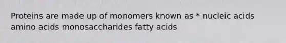 Proteins are made up of monomers known as * nucleic acids amino acids monosaccharides fatty acids