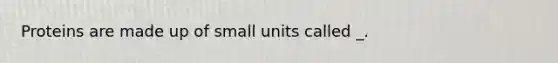 Proteins are made up of small units called _.