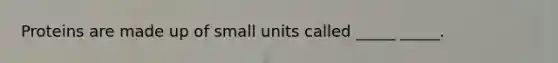 Proteins are made up of small units called _____ _____.