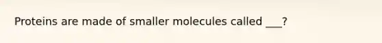 Proteins are made of smaller molecules called ___?