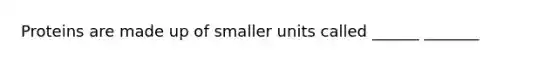 Proteins are made up of smaller units called ______ _______