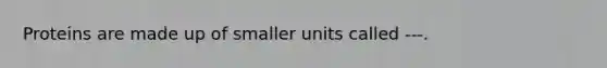 Proteins are made up of smaller units called ---.