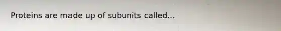 Proteins are made up of subunits called...