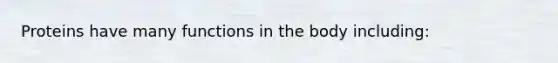 Proteins have many functions in the body including: