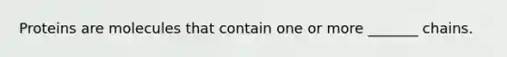 Proteins are molecules that contain one or more _______ chains.