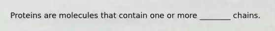 Proteins are molecules that contain one or more ________ chains.