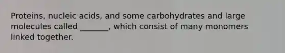 Proteins, nucleic acids, and some carbohydrates and large molecules called _______, which consist of many monomers linked together.