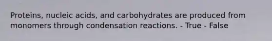 Proteins, nucleic acids, and carbohydrates are produced from monomers through condensation reactions. - True - False