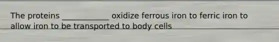 The proteins ____________ oxidize ferrous iron to ferric iron to allow iron to be transported to body cells