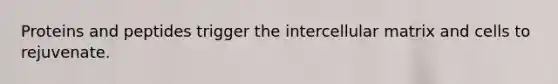 Proteins and peptides trigger the intercellular matrix and cells to rejuvenate.