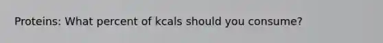 Proteins: What percent of kcals should you consume?