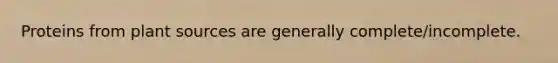 Proteins from plant sources are generally complete/incomplete.