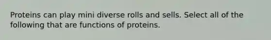 Proteins can play mini diverse rolls and sells. Select all of the following that are functions of proteins.