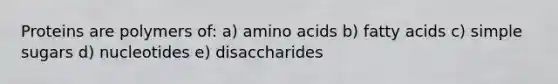 Proteins are polymers of: a) amino acids b) fatty acids c) simple sugars d) nucleotides e) disaccharides