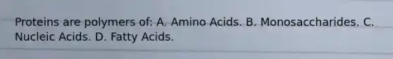 Proteins are polymers of: A. Amino Acids. B. Monosaccharides. C. Nucleic Acids. D. Fatty Acids.