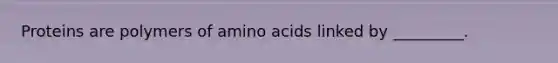 Proteins are polymers of amino acids linked by _________.