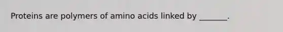 Proteins are polymers of amino acids linked by _______.