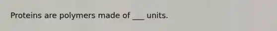 Proteins are polymers made of ___ units.