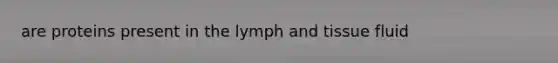 are proteins present in the lymph and tissue fluid