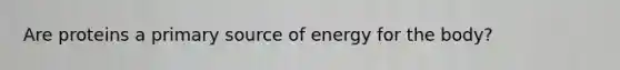 Are proteins a primary source of energy for the body?