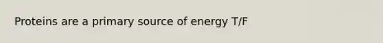 Proteins are a primary source of energy T/F