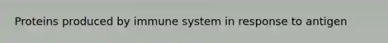 Proteins produced by immune system in response to antigen