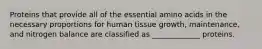 Proteins that provide all of the essential amino acids in the necessary proportions for human tissue growth, maintenance, and nitrogen balance are classified as _____________ proteins.