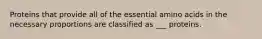Proteins that provide all of the essential amino acids in the necessary proportions are classified as ___ proteins.
