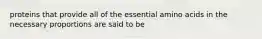 proteins that provide all of the essential amino acids in the necessary proportions are said to be