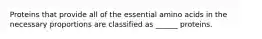 Proteins that provide all of the essential amino acids in the necessary proportions are classified as ______ proteins.