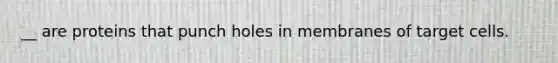 __ are proteins that punch holes in membranes of target cells.