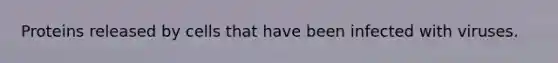 Proteins released by cells that have been infected with viruses.
