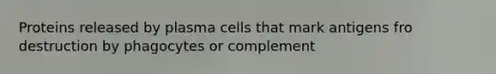 Proteins released by plasma cells that mark antigens fro destruction by phagocytes or complement