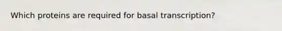 Which proteins are required for basal transcription?