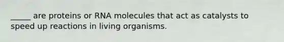 _____ are proteins or RNA molecules that act as catalysts to speed up reactions in living organisms.