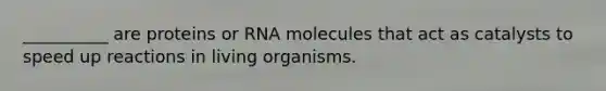 __________ are proteins or RNA molecules that act as catalysts to speed up reactions in living organisms.