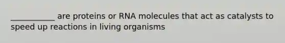 ___________ are proteins or RNA molecules that act as catalysts to speed up reactions in living organisms