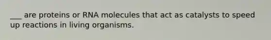 ___ are proteins or RNA molecules that act as catalysts to speed up reactions in living organisms.