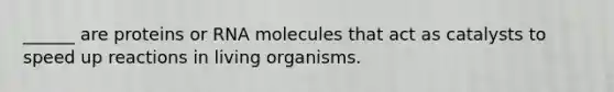 ______ are proteins or RNA molecules that act as catalysts to speed up reactions in living organisms.