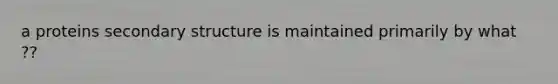 a proteins secondary structure is maintained primarily by what ??