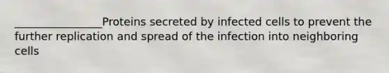 ________________Proteins secreted by infected cells to prevent the further replication and spread of the infection into neighboring cells