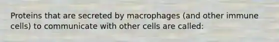 Proteins that are secreted by macrophages (and other immune cells) to communicate with other cells are called: